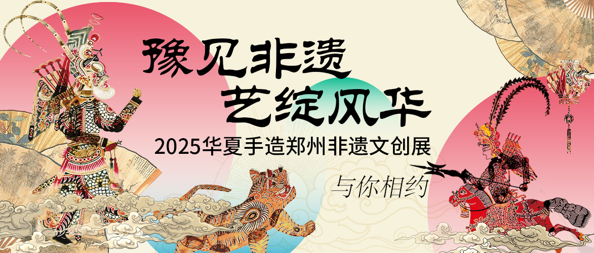 豫见非遗，艺绽风华！2025郑州设计周「华夏手造非遗文创展」重磅升级，文化盛宴邀您共赏！